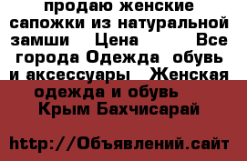 продаю женские сапожки из натуральной замши. › Цена ­ 800 - Все города Одежда, обувь и аксессуары » Женская одежда и обувь   . Крым,Бахчисарай